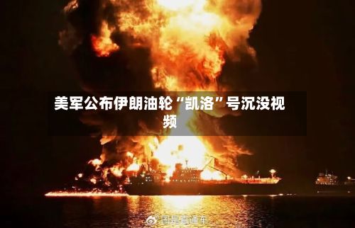 美军公布伊朗油轮“凯洛”号沉没视频-第3张图片