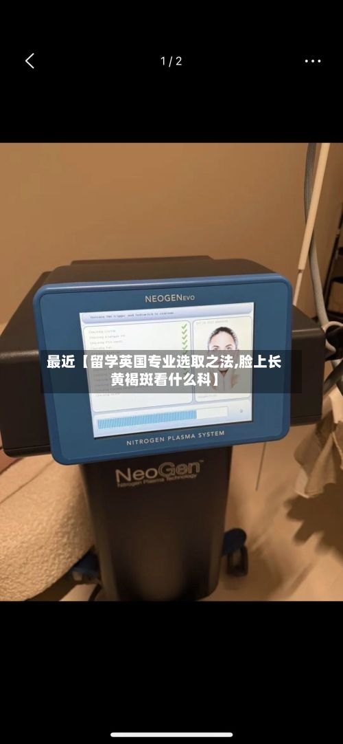 最近【留学英国专业选取之法,脸上长黄褐斑看什么科】-第2张图片