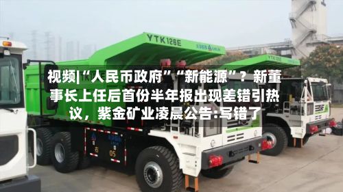 视频|“人民币政府”“新能源”？新董事长上任后首份半年报出现差错引热议，紫金矿业凌晨公告:写错了