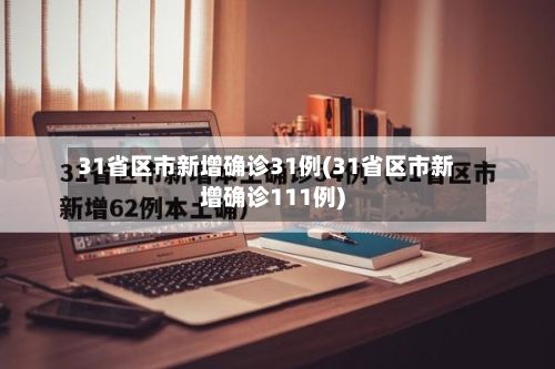 31省区市新增确诊31例(31省区市新增确诊111例)
