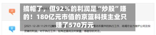 摘帽了	，但92％的利润是“炒股”赚的！180亿元市值的京蓝科技主业只赚了570万元-第3张图片