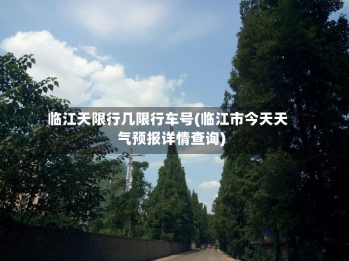 临江天限行几限行车号(临江市今天天气预报详情查询)