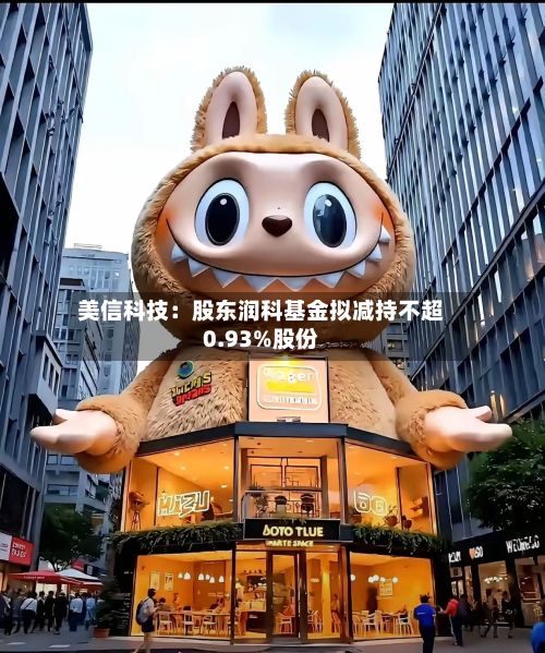 美信科技:股东润科基金拟减持不超0.93%股份-第1张图片