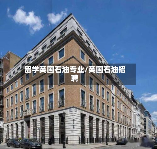 留学英国石油专业/英国石油招聘-第2张图片