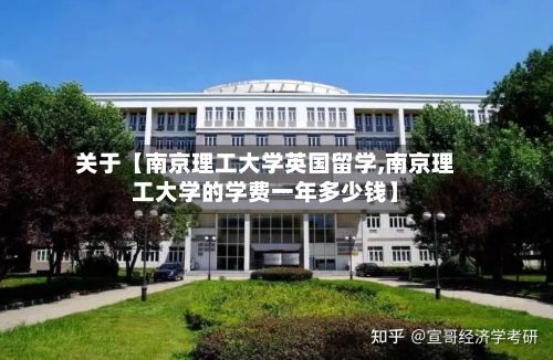 关于【南京理工大学英国留学,南京理工大学的学费一年多少钱】-第2张图片