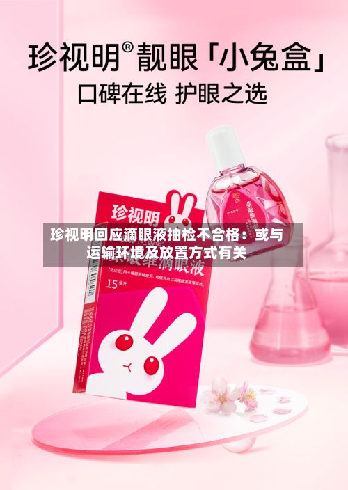 珍视明回应滴眼液抽检不合格：或与运输环境及放置方式有关-第2张图片