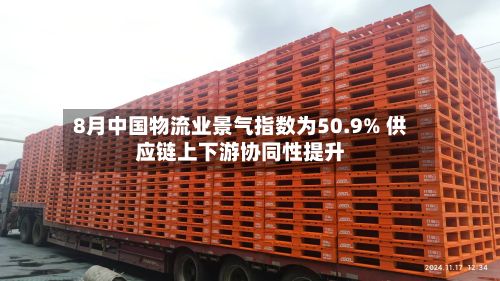8月中国物流业景气指数为50.9% 供应链上下游协同性提升-第3张图片