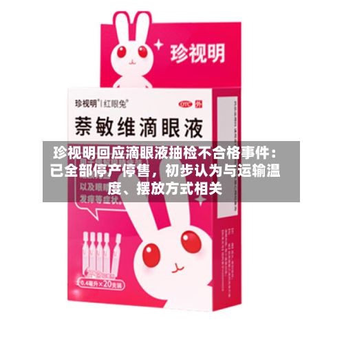 珍视明回应滴眼液抽检不合格事件：已全部停产停售，初步认为与运输温度、摆放方式相关-第3张图片