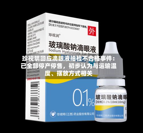 珍视明回应滴眼液抽检不合格事件：已全部停产停售，初步认为与运输温度	、摆放方式相关-第2张图片