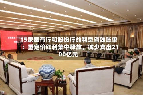 15家国有行和股份行的利息省钱账单：重定价红利集中释放	，减少支出2100亿元-第2张图片