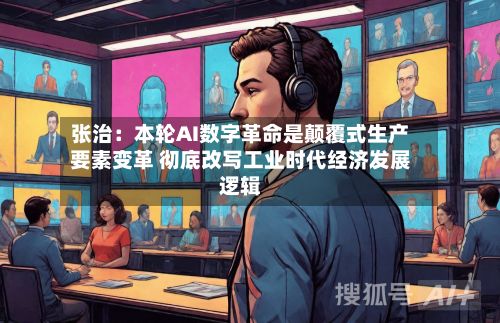 张治:本轮AI数字革命是颠覆式生产要素变革 彻底改写工业时代经济发展逻辑-第2张图片