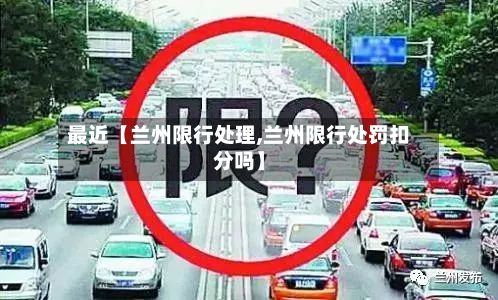 最近【兰州限行处理,兰州限行处罚扣分吗】