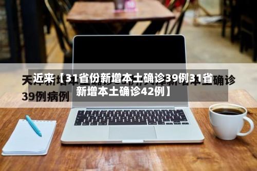近来【31省份新增本土确诊39例31省新增本土确诊42例】
