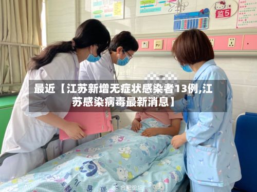 最近【江苏新增无症状感染者13例,江苏感染病毒最新消息】