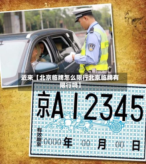 近来【北京临牌怎么限行北京临牌有限行吗】