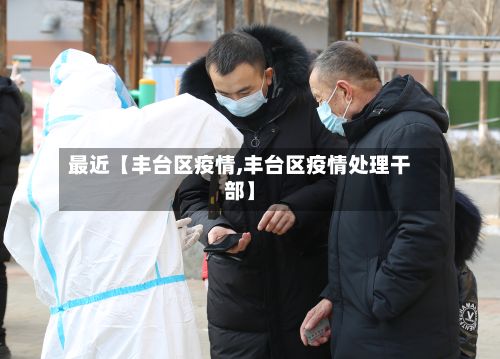 最近【丰台区疫情,丰台区疫情处理干部】-第3张图片