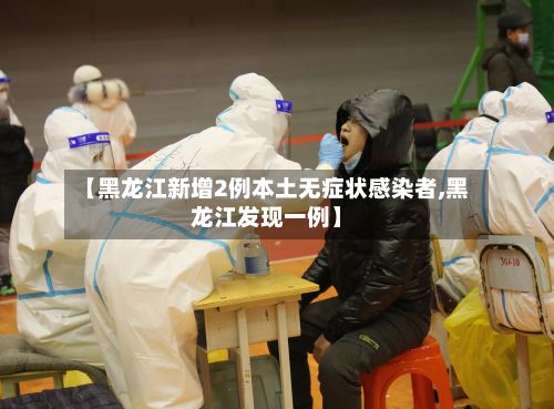 【黑龙江新增2例本土无症状感染者,黑龙江发现一例】