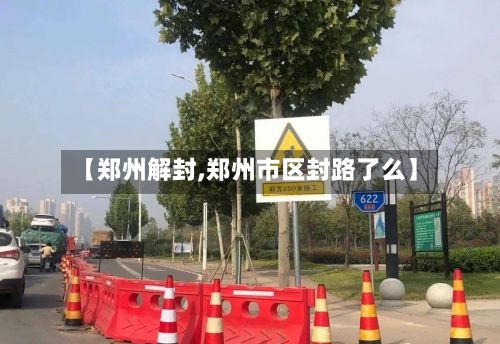 【郑州解封,郑州市区封路了么】-第2张图片