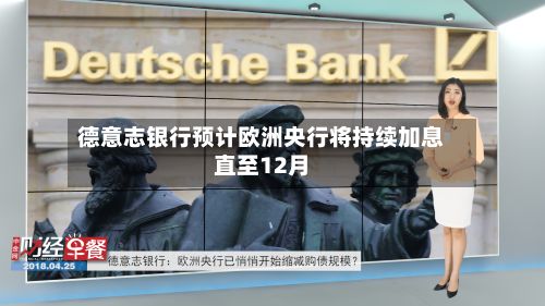 德意志银行预计欧洲央行将持续加息直至12月-第2张图片