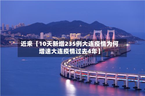 近来【10天新增235例大连疫情为何增速大连疫情过去4年】