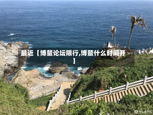 最近【博鳌论坛限行,博鳌什么时间开】