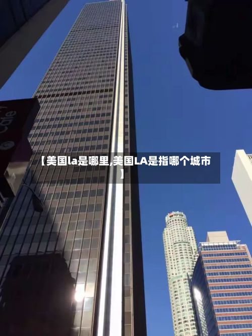 【美国la是哪里,美国LA是指哪个城市】-第2张图片
