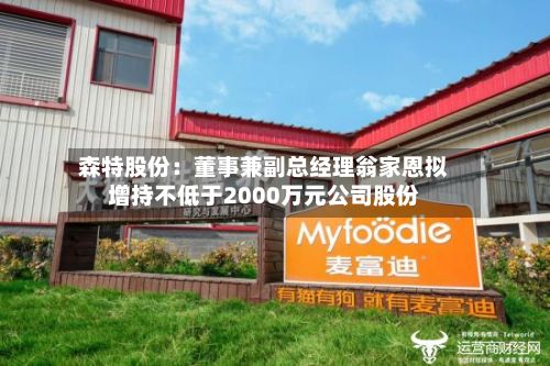森特股份:董事兼副总经理翁家恩拟增持不低于2000万元公司股份