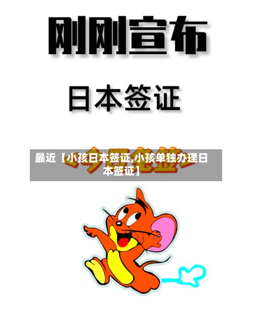 最近【小孩日本签证,小孩单独办理日本签证】