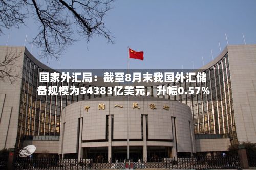 国家外汇局：截至8月末我国外汇储备规模为34383亿美元，升幅0.57%-第2张图片