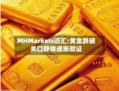MHMarkets迈汇:黄金跌破关口静候通胀验证-第1张图片