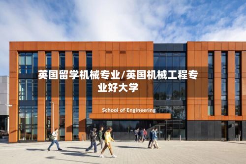 英国留学机械专业/英国机械工程专业好大学