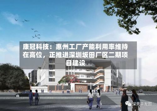 康冠科技：惠州工厂产能利用率维持在高位，正推进深圳坂田厂区二期项目建设