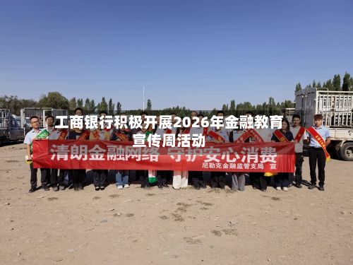 工商银行积极开展2026年金融教育宣传周活动-第3张图片