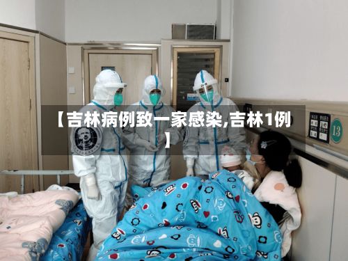 【吉林病例致一家感染,吉林1例】-第3张图片