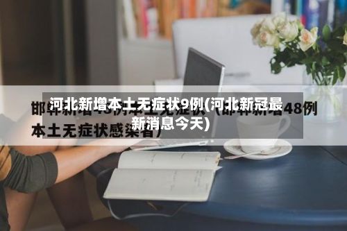 河北新增本土无症状9例(河北新冠最新消息今天)-第3张图片