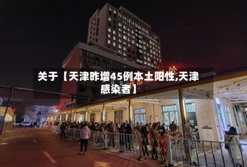 关于【天津昨增45例本土阳性,天津感染者】