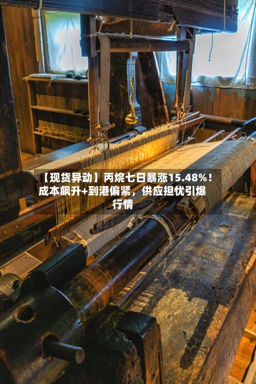 【现货异动】丙烷七日暴涨15.48%！成本飙升+到港偏紧，供应担忧引爆行情-第2张图片