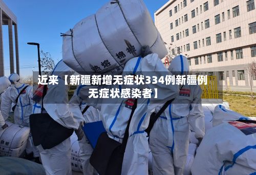 近来【新疆新增无症状334例新疆例无症状感染者】-第2张图片