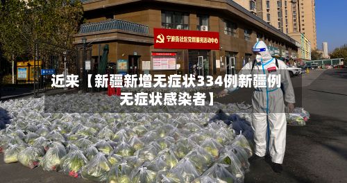 近来【新疆新增无症状334例新疆例无症状感染者】