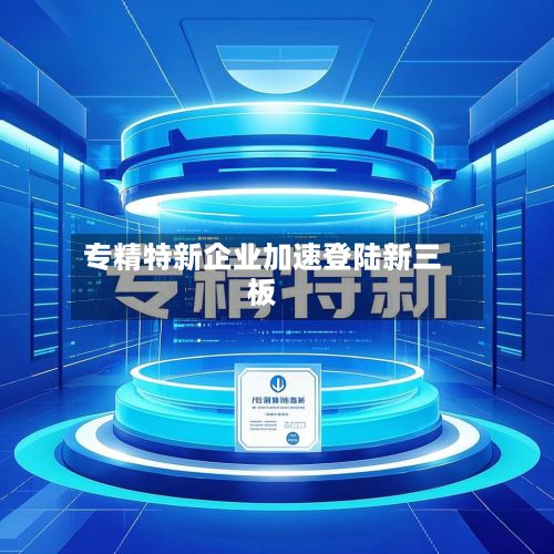 专精特新企业加速登陆新三板-第2张图片