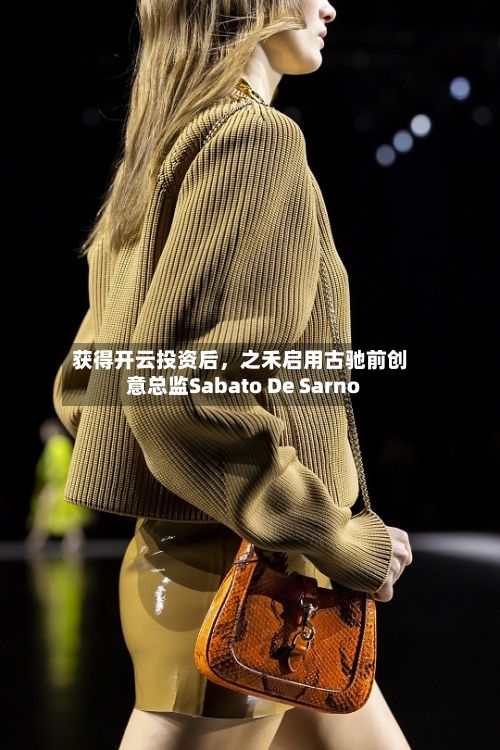 获得开云投资后，之禾启用古驰前创意总监Sabato De Sarno-第2张图片