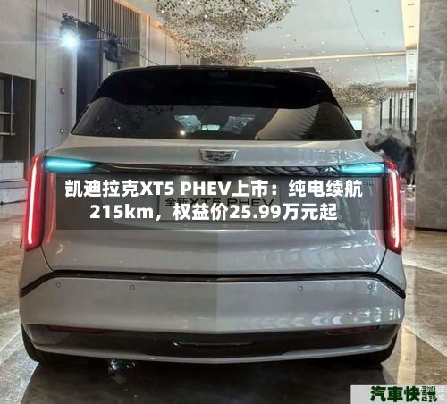 凯迪拉克XT5 PHEV上市：纯电续航215km，权益价25.99万元起