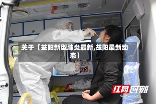 关于【益阳新型肺炎最新,益阳最新动态】-第2张图片