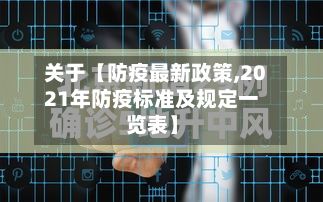 关于【防疫最新政策,2021年防疫标准及规定一览表】