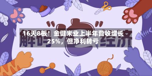16天8板！金健米业上半年营收增长25%，但净利转亏-第2张图片