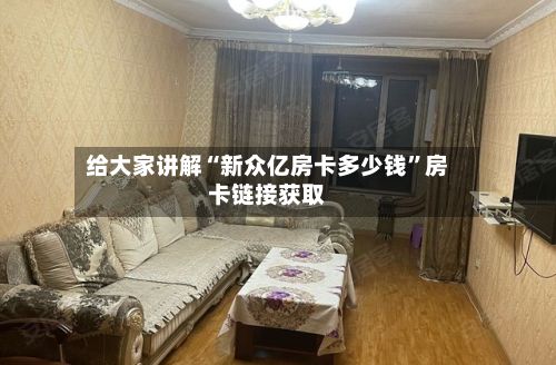 给大家讲解“新众亿房卡多少钱	”房卡链接获取-第3张图片