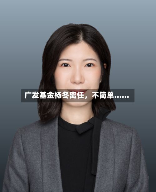 广发基金杨冬离任	，不简单......-第2张图片
