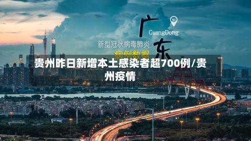 贵州昨日新增本土感染者超700例/贵州疫情