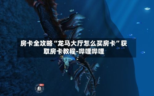 房卡全攻略“龙马大厅怎么买房卡”获取房卡教程-哔哩哔哩-第2张图片