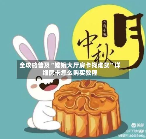 全攻略普及“嫦娥大厅房卡找谁买”详细房卡怎么购买教程-第2张图片